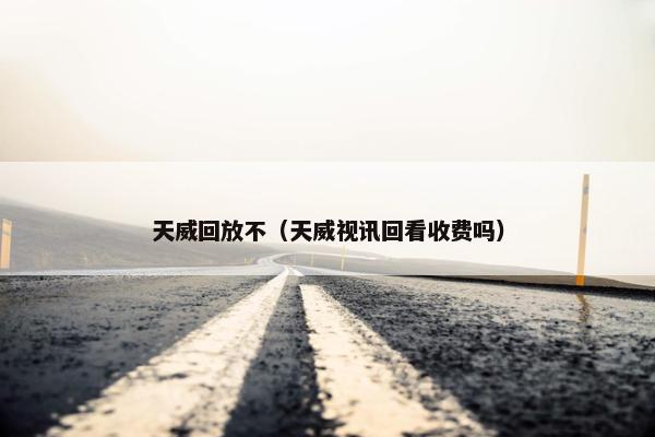 天威回放不（天威视讯回看收费吗）