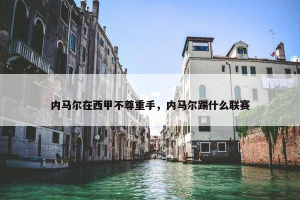 内马尔在西甲不尊重手，内马尔踢什么联赛