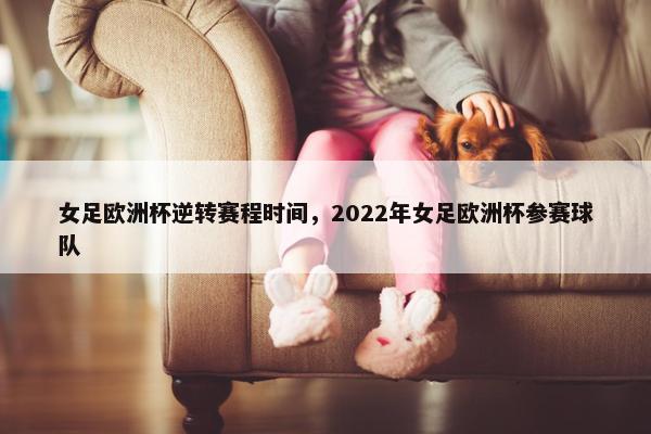 女足欧洲杯逆转赛程时间，2022年女足欧洲杯参赛球队
