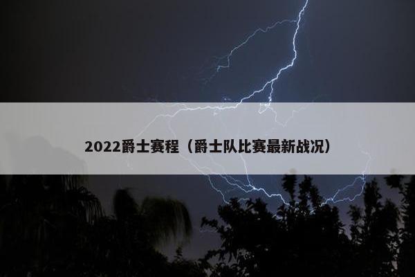 2022爵士赛程（爵士队比赛最新战况）