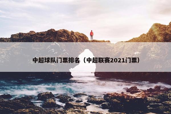 中超球队门票排名（中超联赛2021门票）