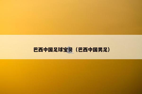 巴西中国足球宝贝（巴西中国男足）