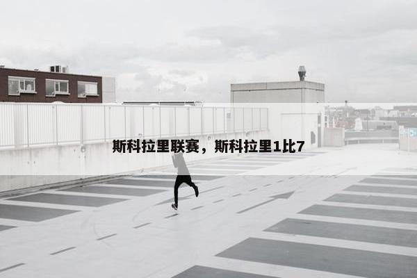 斯科拉里联赛，斯科拉里1比7