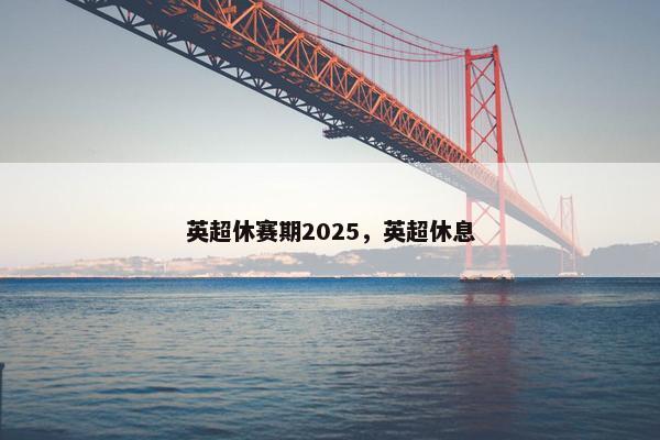 英超休赛期2025，英超休息