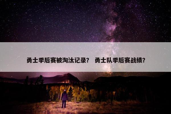 勇士季后赛被淘汰记录？ 勇士队季后赛战绩？