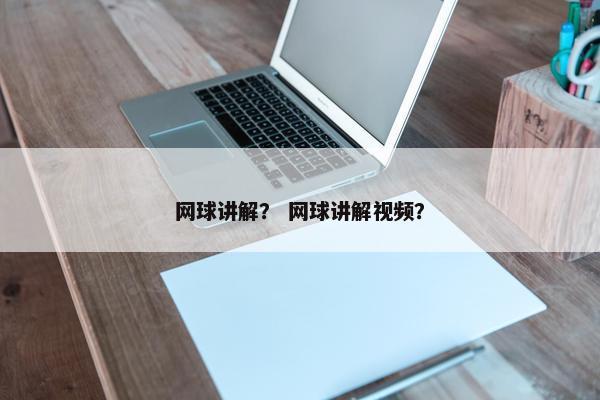 网球讲解？ 网球讲解视频？