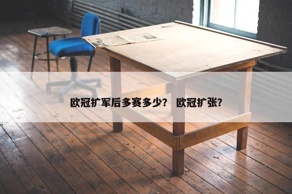 欧冠扩军后多赛多少？ 欧冠扩张？
