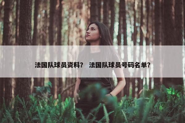 法国队球员资料？ 法国队球员号码名单？