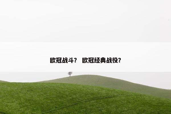 欧冠战斗？ 欧冠经典战役？