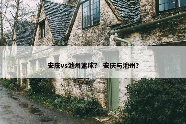 安庆vs池州篮球？ 安庆与池州？