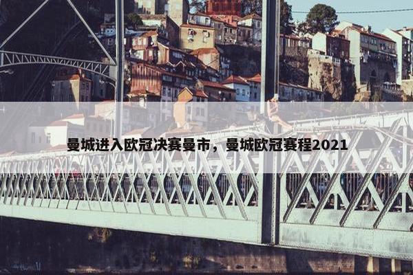 曼城进入欧冠决赛曼市，曼城欧冠赛程2021