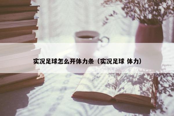 实况足球怎么开体力条（实况足球 体力）