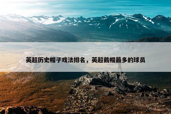 英超历史帽子戏法排名，英超戴帽最多的球员