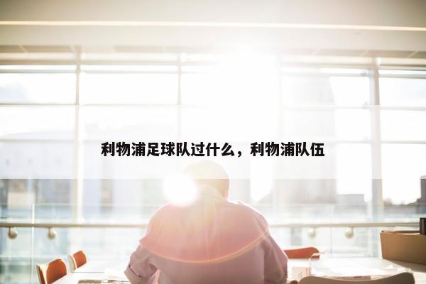 利物浦足球队过什么，利物浦队伍