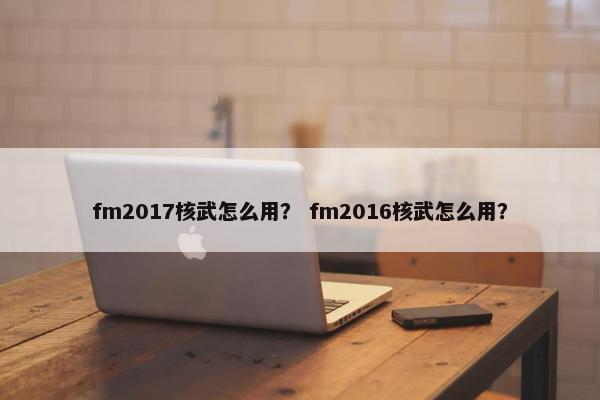 fm2017核武怎么用？ fm2016核武怎么用？