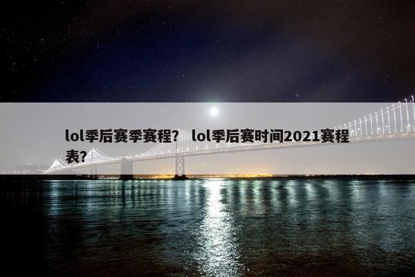 lol季后赛季赛程？ lol季后赛时间2021赛程表？