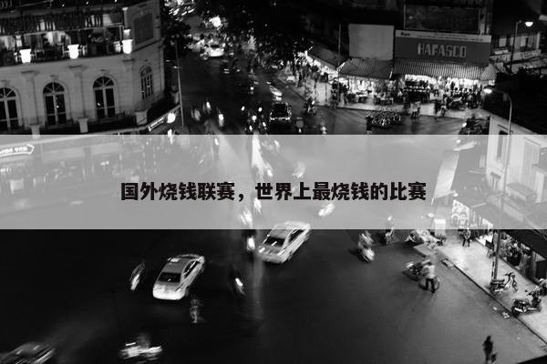 国外烧钱联赛，世界上最烧钱的比赛