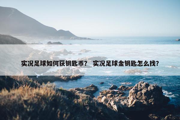 实况足球如何获钥匙币？ 实况足球金钥匙怎么找？