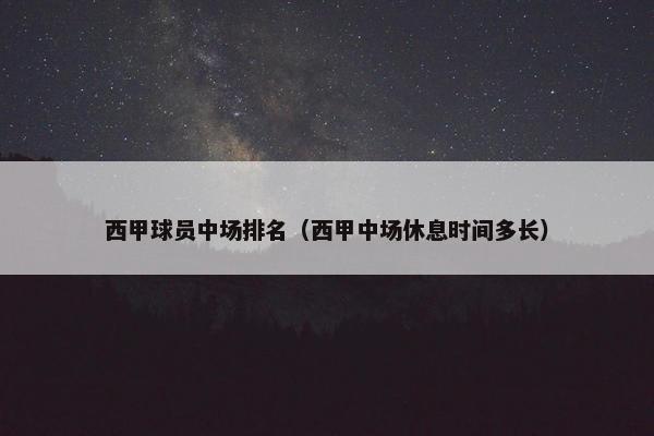西甲球员中场排名（西甲中场休息时间多长）