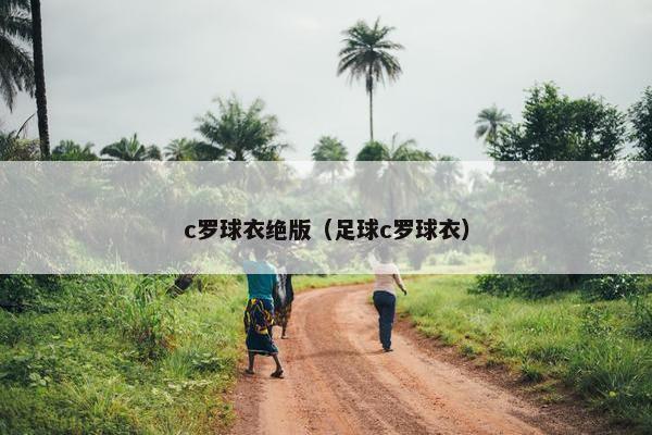 c罗球衣绝版（足球c罗球衣）