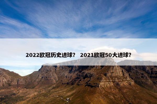 2022欧冠历史进球？ 2021欧冠50大进球？