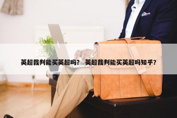 英超裁判能买英超吗？ 英超裁判能买英超吗知乎？
