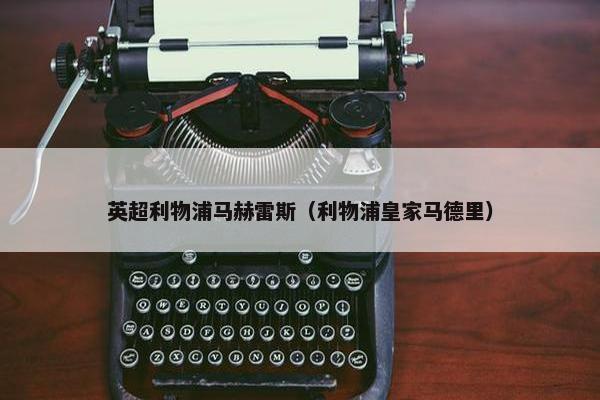 英超利物浦马赫雷斯（利物浦皇家马德里）