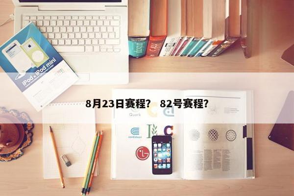 8月23日赛程？ 82号赛程？