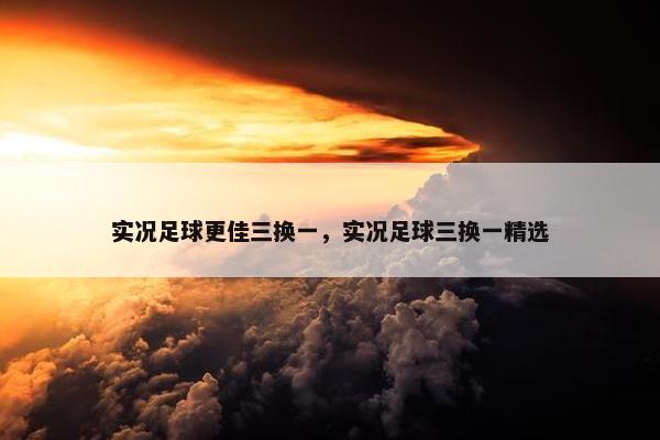 实况足球更佳三换一，实况足球三换一精选
