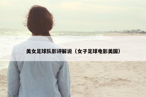 美女足球队影评解说（女子足球电影美国）