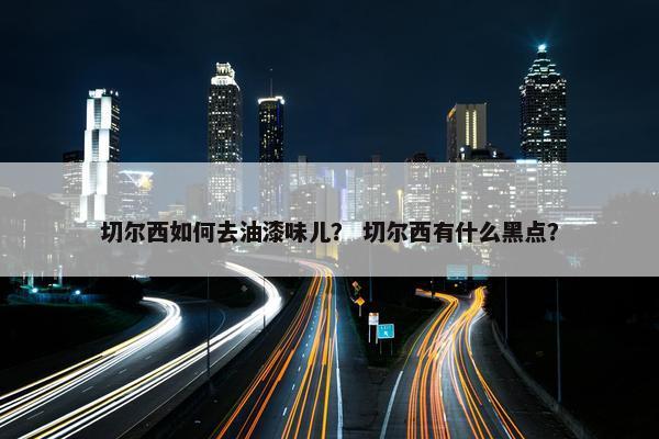 切尔西如何去油漆味儿？ 切尔西有什么黑点？