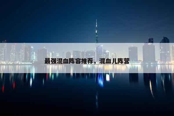 最强混血阵容推荐，混血儿阵营