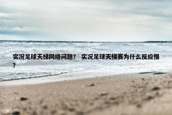 实况足球天梯网络问题？ 实况足球天梯赛为什么反应慢？