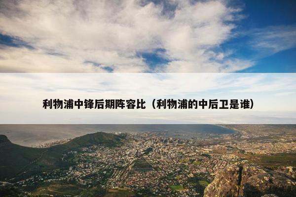 利物浦中锋后期阵容比（利物浦的中后卫是谁）