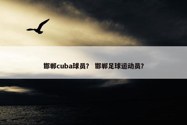 邯郸cuba球员？ 邯郸足球运动员？