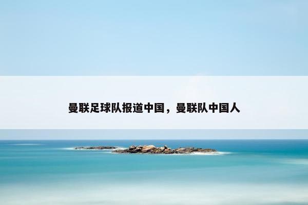 曼联足球队报道中国，曼联队中国人