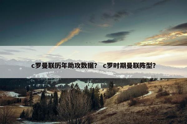 c罗曼联历年助攻数据？ c罗时期曼联阵型？