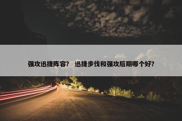 强攻迅捷阵容？ 迅捷步伐和强攻后期哪个好？