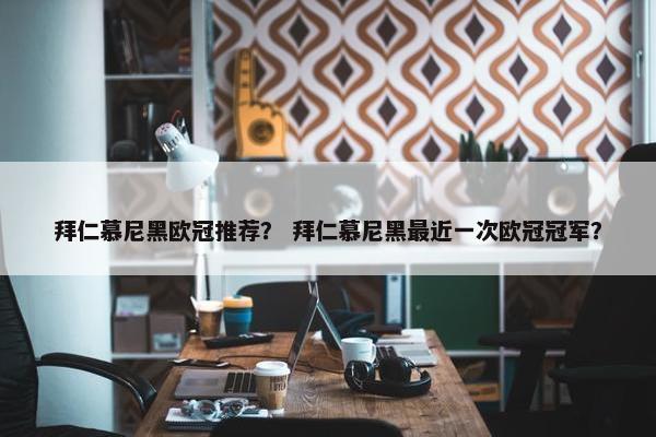 拜仁慕尼黑欧冠推荐？ 拜仁慕尼黑最近一次欧冠冠军？