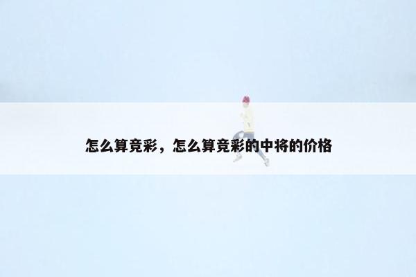 怎么算竞彩，怎么算竞彩的中将的价格