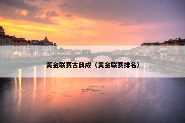黄金联赛古典成（黄金联赛排名）