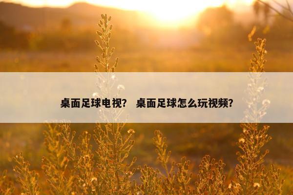 桌面足球电视？ 桌面足球怎么玩视频？