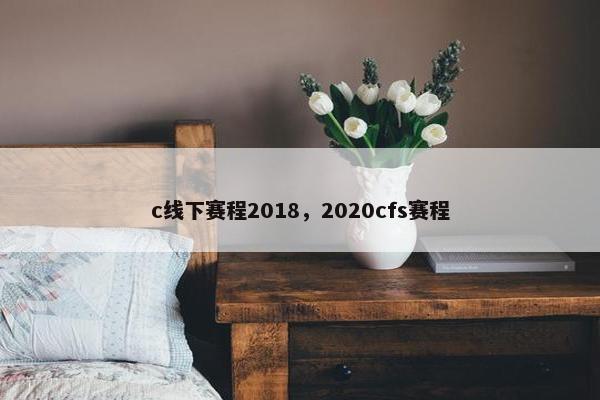c线下赛程2018，2020cfs赛程