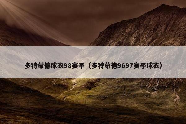 多特蒙德球衣98赛季（多特蒙德9697赛季球衣）
