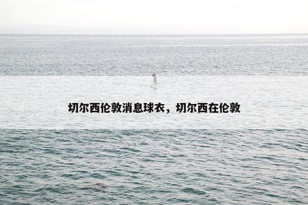 切尔西伦敦消息球衣，切尔西在伦敦