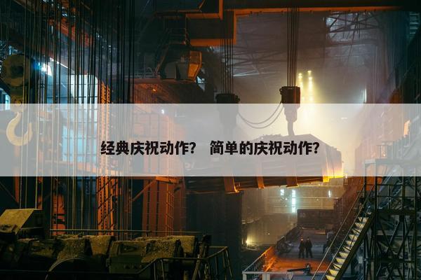 经典庆祝动作？ 简单的庆祝动作？