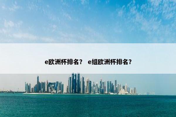 e欧洲杯排名？ e组欧洲杯排名？