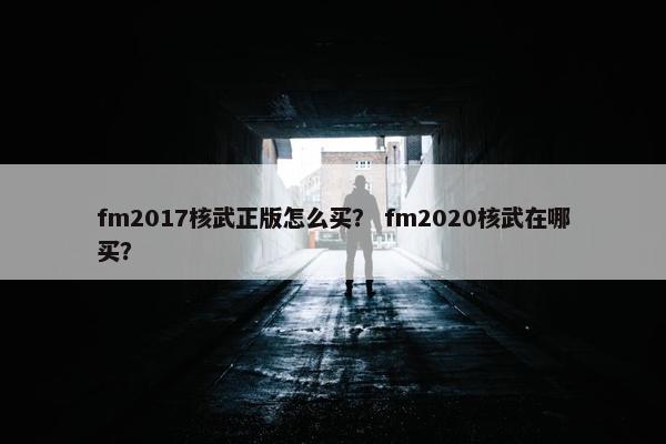 fm2017核武正版怎么买？ fm2020核武在哪买？