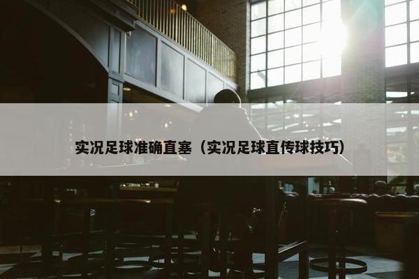 实况足球准确直塞（实况足球直传球技巧）