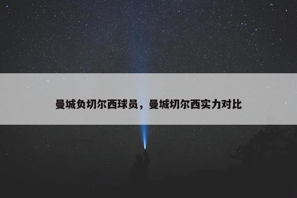 曼城负切尔西球员，曼城切尔西实力对比